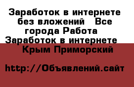 Заработок в интернете без вложений - Все города Работа » Заработок в интернете   . Крым,Приморский